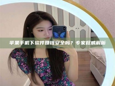 台湾苹果手机下软件赚钱安全吗？专家权威解析