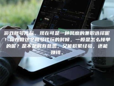 台湾游戏账号代玩，现在可是一种风靡的兼职选择呢！你在做这个账号代玩的时候，一般是怎么接单的呢？是不是很有意思，又能积累经验，还能赚钱。