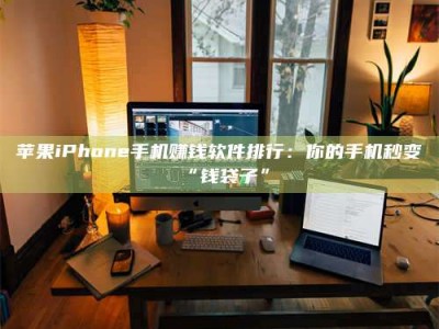 台湾苹果iPhone手机赚钱软件排行：你的手机秒变“钱袋子”