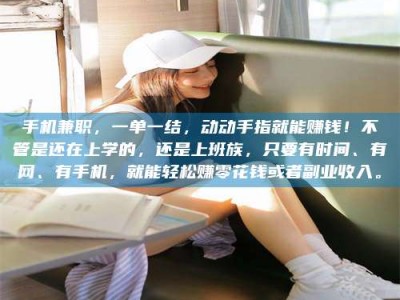 台湾手机兼职，一单一结，动动手指就能赚钱！不管是还在上学的，还是上班族，只要有时间、有网、有手机，就能轻松赚零花钱或者副业收入。