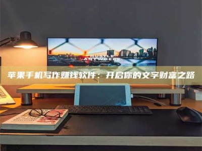台湾苹果手机写作赚钱软件：开启你的文字财富之路