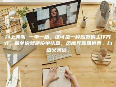 台湾网上兼职 一单一结，这可是一种超赞的工作方式，简单说就是按单结算，风靡互联网世界，自由又灵活。