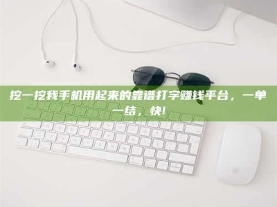 台湾挖一挖我手机用起来的靠谱打字赚钱平台，一单一结，快!