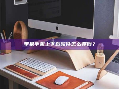 台湾苹果手机上下载软件怎么赚钱？