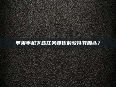 台湾苹果手机下载任务赚钱的软件有哪些？