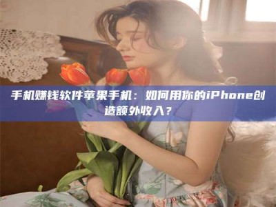 台湾手机赚钱软件苹果手机：如何用你的iPhone创造额外收入？