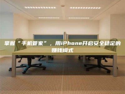 台湾掌握“手机管家”，用iPhone开启安全稳定的赚钱模式